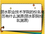 丽水职业技术学院的校名来历有什么渊源(丽水职院校名渊源)