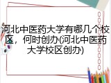 河北中医药大学有哪几个校区，何时创办(河北中医药大学校区创办)