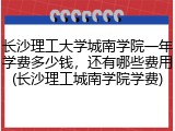 长沙理工大学城南学院一年学费多少钱，还有哪些费用(长沙理工城南学院学费)