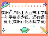 濮阳石油化工职业技术学院一年学费多少钱，还有哪些费用(濮阳石化职院学费)