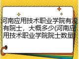 河南应用技术职业学院有没有院士，大概多少(河南应用技术职业学院院士数量)