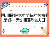 四川职业技术学院的校庆日是哪一天(川职院校庆日)