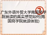 广东外语外贸大学南国商学院就读的真实感觉如何(南国商学院就读体验)