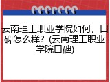 云南理工职业学院如何，口碑怎么样？(云南理工职业学院口碑)