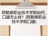 阿勒泰职业技术学院如何，口碑怎么样？(阿勒泰职业技术学院口碑)