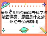 泉州幼儿师范高等专科学校能否保研，原因是什么(泉州幼专保研原因)