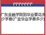 广东金融学院到毕业要花多少学费(广金毕业学费多少)