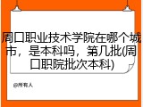 周口职业技术学院在哪个城市，是本科吗，第几批(周口职院批次本科)