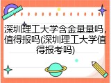深圳理工大学含金量量吗，值得报吗(深圳理工大学值得报考吗)