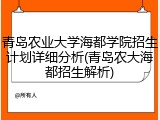 青岛农业大学海都学院招生计划详细分析(青岛农大海都招生解析)