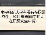 南宁师范大学有没有在职研究生，如何申请(南宁师大在职研究生申请)