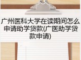 广州医科大学在读期间怎么申请助学贷款(广医助学贷款申请)