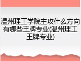 温州理工学院主攻什么方向有哪些王牌专业(温州理工王牌专业)