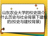 山东农业大学的校史简介，什么历史与社会背景下建校的(校史与建校背景)