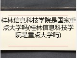 桂林信息科技学院是国家重点大学吗(桂林信息科技学院是重点大学吗)