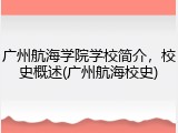 广州航海学院学校简介，校史概述(广州航海校史)