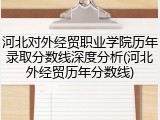 河北对外经贸职业学院历年录取分数线深度分析(河北外经贸历年分数线)
