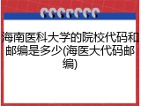 海南医科大学的院校代码和邮编是多少(海医大代码邮编)