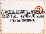 安徽卫生健康职业学院的校徽是什么，有何来历(安徽卫职院校徽来历)