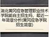 湖北黄冈应急管理职业技术学院能自主招生吗，最近一年简章分析(黄冈应急学院招生简章)