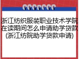 浙江纺织服装职业技术学院在读期间怎么申请助学贷款(浙江纺院助学贷款申请)