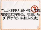 广西水利电力职业技术学院知名校友有哪些，校史介绍(广西水院知名校友校史)