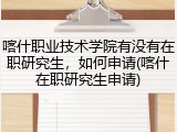 喀什职业技术学院有没有在职研究生，如何申请(喀什在职研究生申请)