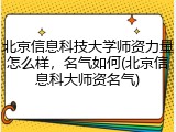 北京信息科技大学师资力量怎么样，名气如何(北京信息科大师资名气)