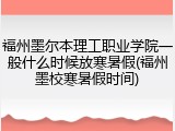 福州墨尔本理工职业学院一般什么时候放寒暑假(福州墨校寒暑假时间)