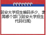 延安大学招生编码多少，隶属哪个部门(延安大学招生代码归属)