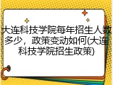 大连科技学院每年招生人数多少，政策变动如何(大连科技学院招生政策)