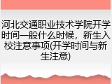 河北交通职业技术学院开学时间一般什么时候，新生入校注意事项(开学时间与新生注意)