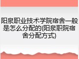 阳泉职业技术学院宿舍一般是怎么分配的(阳泉职院宿舍分配方式)