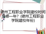 德州工程职业学院建校时间是哪一年？(德州工程职业学院建校年份)
