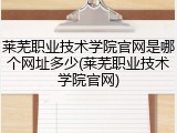 莱芜职业技术学院官网是哪个网址多少(莱芜职业技术学院官网)