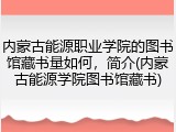 内蒙古能源职业学院的图书馆藏书量如何，简介(内蒙古能源学院图书馆藏书)