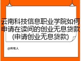 云南科技信息职业学院如何申请在读间的创业无息贷款(申请创业无息贷款)