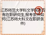 江苏师范大学科文学院是否有在职研究生,报考条件如何(江苏师大科文在职研条件)