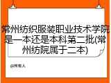 常州纺织服装职业技术学院是一本还是本科第二批(常州纺院属于二本)