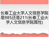 长春工业大学人文信息学院是985还是211(长春工业大学人文信息学院属性)