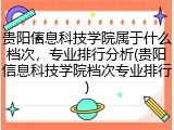贵阳信息科技学院属于什么档次，专业排行分析(贵阳信息科技学院档次专业排行)