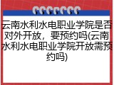 云南水利水电职业学院是否对外开放，要预约吗(云南水利水电职业学院开放需预约吗)