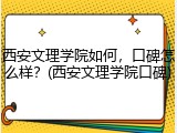 西安文理学院如何，口碑怎么样？(西安文理学院口碑)