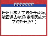 贵州民族大学对外开放吗，能否进去参观(贵州民族大学对外开放？)