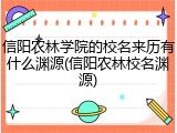 信阳农林学院的校名来历有什么渊源(信阳农林校名渊源)
