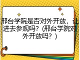 邢台学院是否对外开放，让进去参观吗？(邢台学院对外开放吗？)