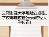 云南财经大学地址在哪里，学校地理位置(云南财经大学位置)