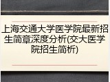 上海交通大学医学院最新招生简章深度分析(交大医学院招生简析)