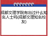 成都文理学院有出过什么知名人士吗(成都文理知名校友)