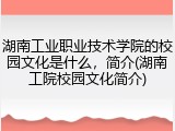 湖南工业职业技术学院的校园文化是什么，简介(湖南工院校园文化简介)